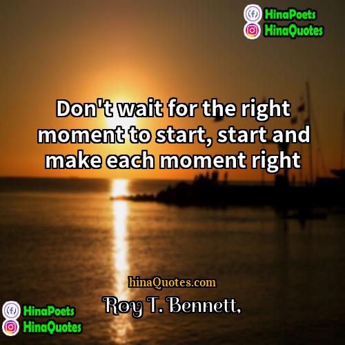 Roy T Bennett Quotes | Don't wait for the right moment to